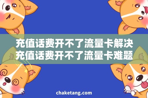 充值话费开不了流量卡解决充值话费开不了流量卡难题，实用攻略分享