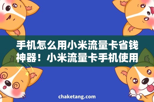 手机怎么用小米流量卡省钱神器！小米流量卡手机使用攻略大揭秘