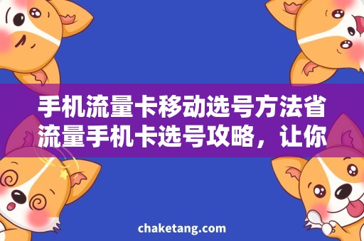 手机流量卡移动选号方法省流量手机卡选号攻略，让你轻松畅享网络世界