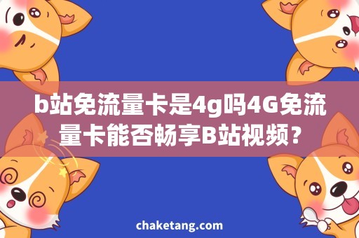 b站免流量卡是4g吗4G免流量卡能否畅享B站视频？