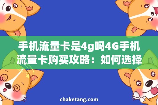 手机流量卡是4g吗4G手机流量卡购买攻略：如何选择合适的卡片？