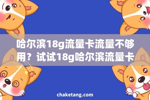 哈尔滨18g流量卡流量不够用？试试18g哈尔滨流量卡，畅享高速上网！