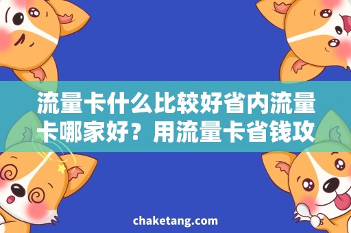 流量卡什么比较好省内流量卡哪家好？用流量卡省钱攻略