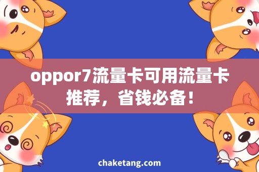 oppor7流量卡可用流量卡推荐，省钱必备！