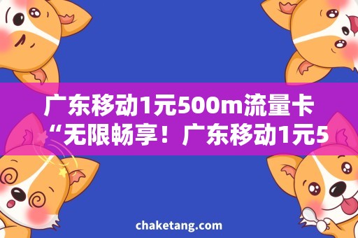 广东移动1元500m流量卡“无限畅享！广东移动1元500m流量卡怎么用？”