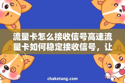 流量卡怎么接收信号高速流量卡如何稳定接收信号，让你畅享网络世界