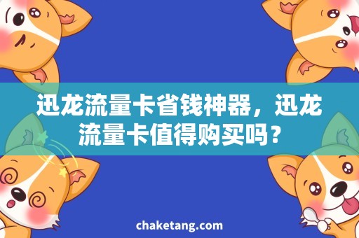 迅龙流量卡省钱神器，迅龙流量卡值得购买吗？