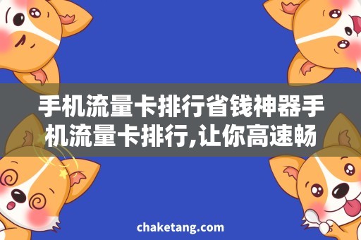 手机流量卡排行省钱神器手机流量卡排行,让你高速畅游互联网