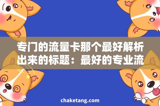 专门的流量卡那个最好解析出来的标题：最好的专业流量卡,选购攻略