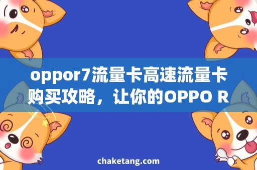 oppor7流量卡高速流量卡购买攻略，让你的OPPO R7畅享网络世界