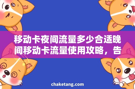 移动卡夜间流量多少合适晚间移动卡流量使用攻略，告别流量枯竭烦恼！