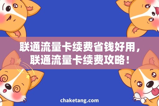 联通流量卡续费省钱好用，联通流量卡续费攻略！