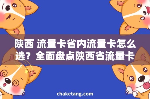 陕西 流量卡省内流量卡怎么选？全面盘点陕西省流量卡套餐及优惠活动