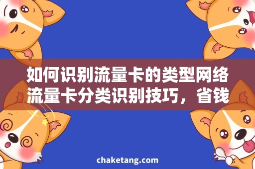 如何识别流量卡的类型网络流量卡分类识别技巧，省钱上网必备