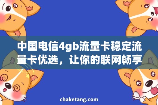 中国电信4gb流量卡稳定流量卡优选，让你的联网畅享无阻