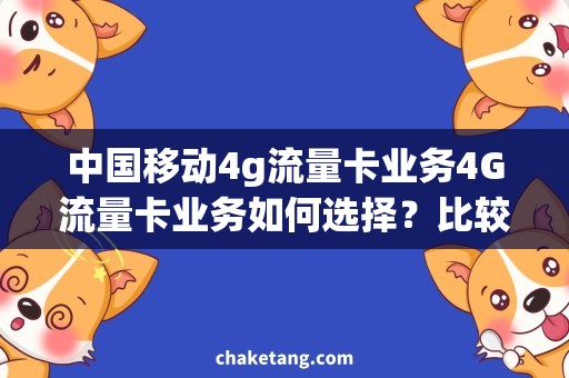 中国移动4g流量卡业务4G流量卡业务如何选择？比较中国移动品牌与价格