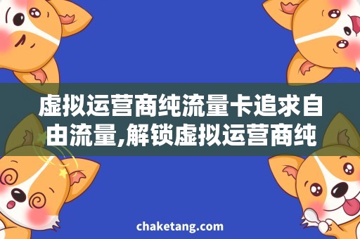 虚拟运营商纯流量卡追求自由流量,解锁虚拟运营商纯流量卡的必备方法！