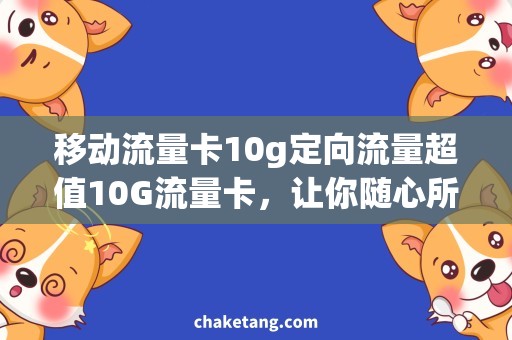 移动流量卡10g定向流量超值10G流量卡，让你随心所欲畅享全球网络！