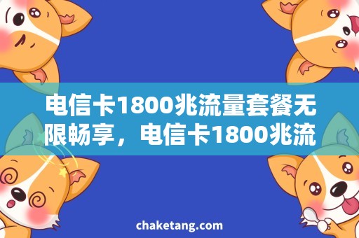 电信卡1800兆流量套餐无限畅享，电信卡1800兆流量套餐，满足你的高速冲浪需求