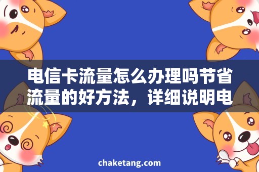 电信卡流量怎么办理吗节省流量的好方法，详细说明电信卡流量如何合理使用