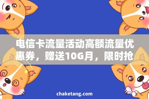 电信卡流量活动高额流量优惠券，赠送10G月，限时抢购！