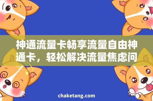 神通流量卡畅享流量自由神通卡，轻松解决流量焦虑问题！