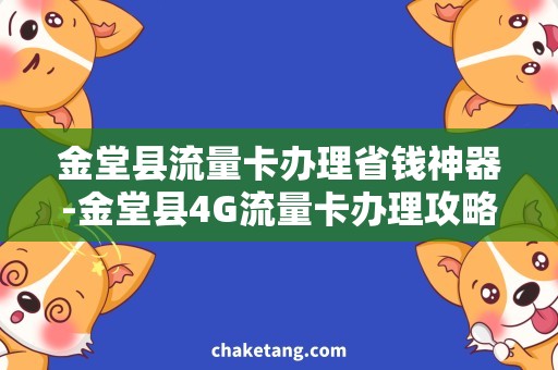 金堂县流量卡办理省钱神器-金堂县4G流量卡办理攻略