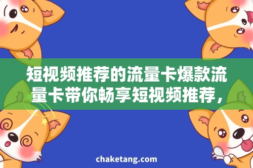 短视频推荐的流量卡爆款流量卡带你畅享短视频推荐，快来Get最新福利！