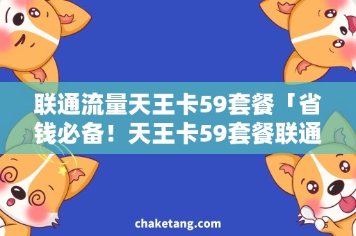 联通流量天王卡59套餐「省钱必备！天王卡59套餐联通流量优惠大揭秘」