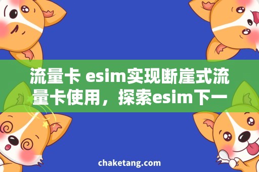 流量卡 esim实现断崖式流量卡使用，探索esim下一步出路