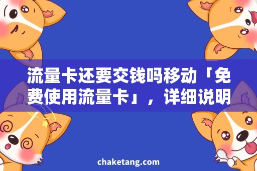 流量卡还要交钱吗移动「免费使用流量卡」，详细说明移动上网卡的使用方法