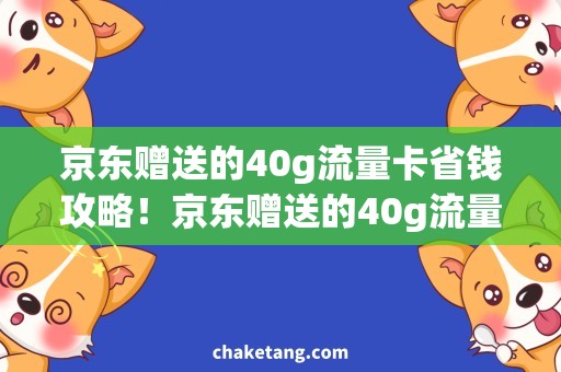 京东赠送的40g流量卡省钱攻略！京东赠送的40g流量卡抢先领取！