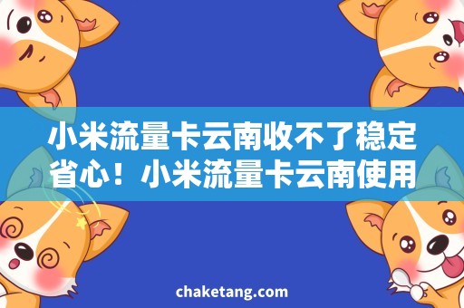 小米流量卡云南收不了稳定省心！小米流量卡云南使用攻略解析