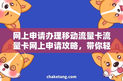 网上申请办理移动流量卡流量卡网上申请攻略，带你轻松办理移动流量卡