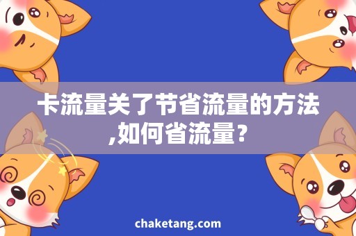 卡流量关了节省流量的方法,如何省流量？