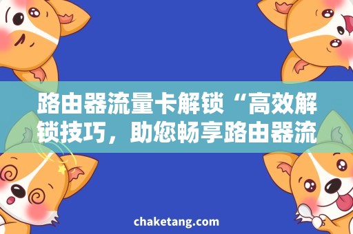 路由器流量卡解锁“高效解锁技巧，助您畅享路由器流量卡！”