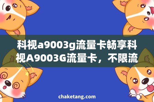 科视a9003g流量卡畅享科视A9003G流量卡，不限流量畅游全国！