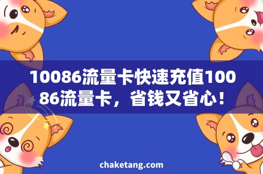 10086流量卡快速充值10086流量卡，省钱又省心！