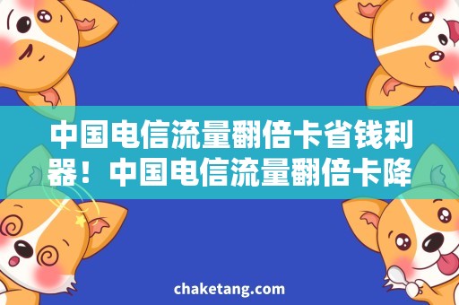 中国电信流量翻倍卡省钱利器！中国电信流量翻倍卡降临，速度更快更稳定！