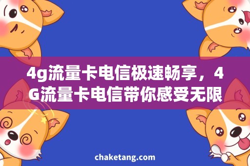 4g流量卡电信极速畅享，4G流量卡电信带你感受无限畅游