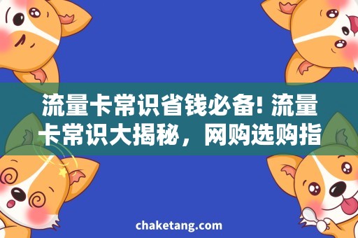 流量卡常识省钱必备! 流量卡常识大揭秘，网购选购指南