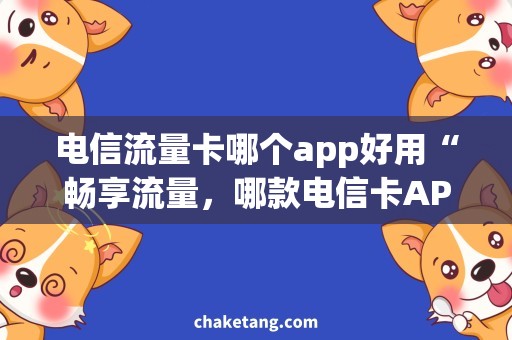 电信流量卡哪个app好用“畅享流量，哪款电信卡APP最实用？”