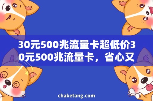 30元500兆流量卡超低价30元500兆流量卡，省心又实惠