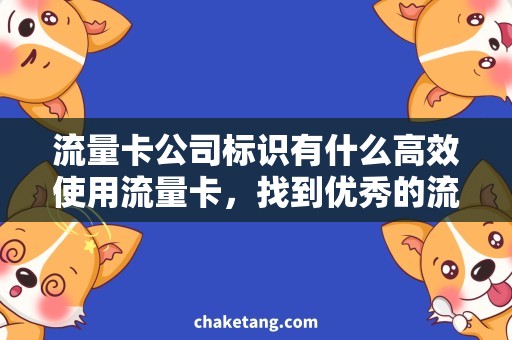 流量卡公司标识有什么高效使用流量卡，找到优秀的流量卡公司标识有什么技巧？