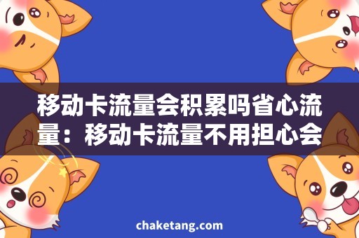 移动卡流量会积累吗省心流量：移动卡流量不用担心会积累的详细解释