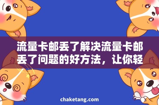 流量卡邮丢了解决流量卡邮丢了问题的好方法，让你轻松走出困境！