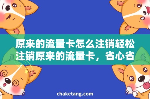 原来的流量卡怎么注销轻松注销原来的流量卡，省心省钱折扣购新卡