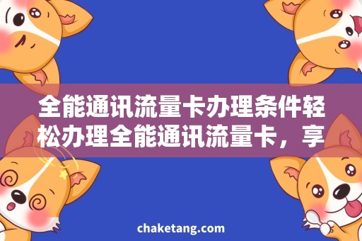 全能通讯流量卡办理条件轻松办理全能通讯流量卡，享受海量流量！