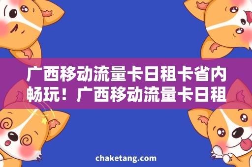 广西移动流量卡日租卡省内畅玩！广西移动流量卡日租卡带你尽享高速网络