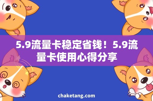 5.9流量卡稳定省钱！5.9流量卡使用心得分享